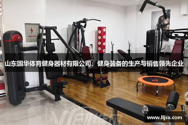 山东国华体育健身器材有限公司：健身装备的生产与销售领先企业